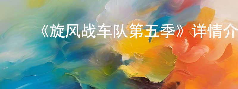 陈鹏玉发布《旋风战车队第五季》详情介绍_旋风战车队第五季已完结在线观看_旋风战车队第五季迅雷下载_欧美动漫